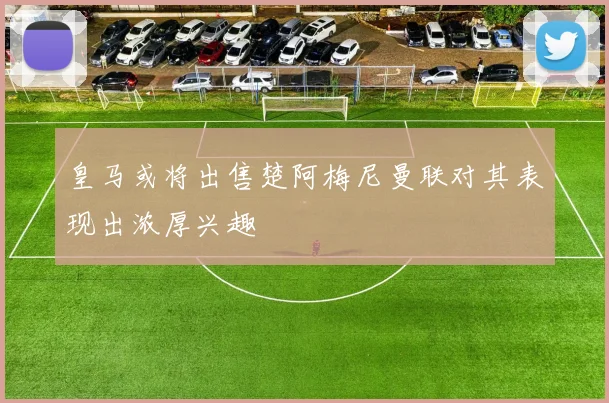 皇马或将出售楚阿梅尼曼联对其表现出浓厚兴趣