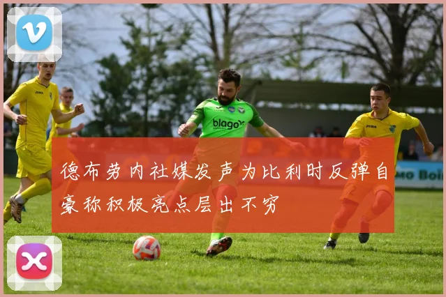 德布劳内社媒发声为比利时反弹自豪称积极亮点层出不穷