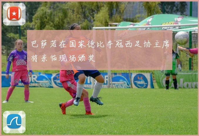 巴萨若在国家德比夺冠西足协主席将亲临现场颁奖