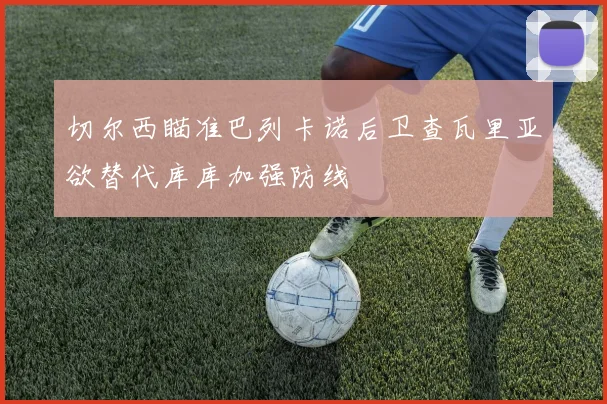 切尔西瞄准巴列卡诺后卫查瓦里亚欲替代库库加强防线